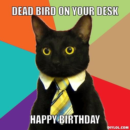 business-cat-meme-generator-dead-bird-on-your-desk-happy-birthday-d0e285.jpg